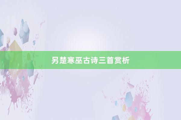 另楚寒巫古诗三首赏析